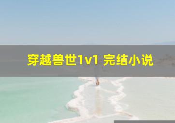 穿越兽世1v1 完结小说